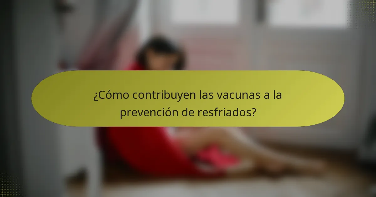 ¿Cómo contribuyen las vacunas a la prevención de resfriados?