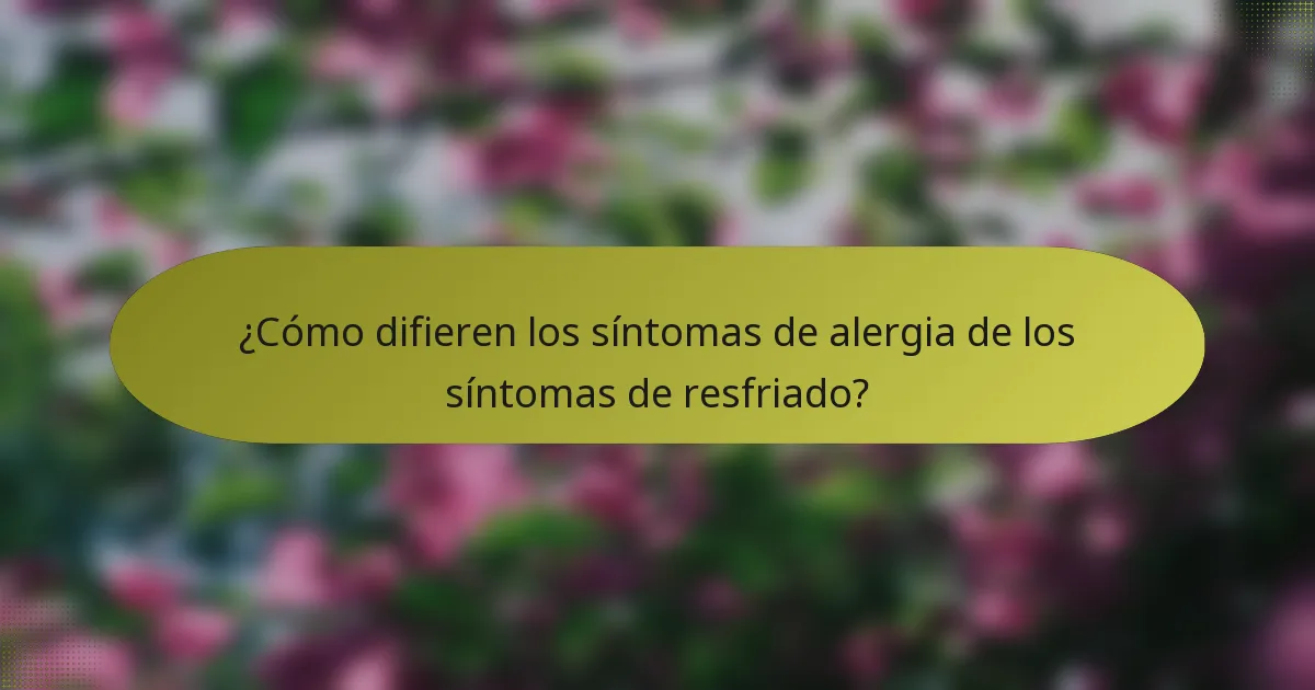 ¿Cómo difieren los síntomas de alergia de los síntomas de resfriado?