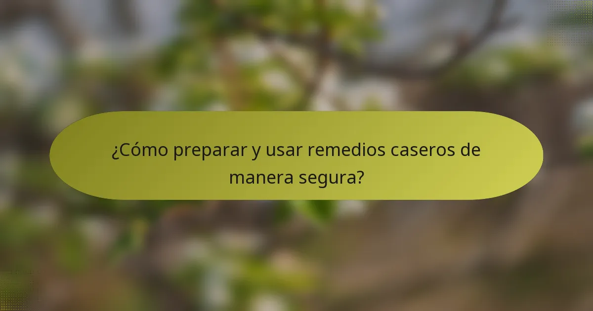 ¿Cómo preparar y usar remedios caseros de manera segura?