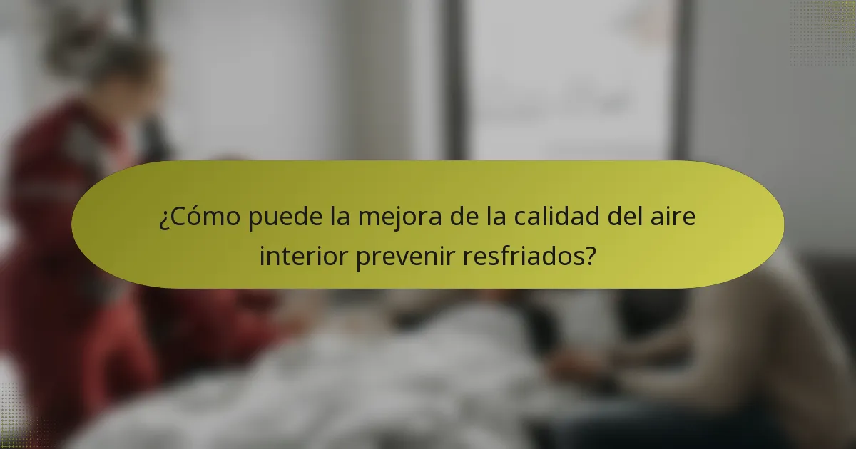 ¿Cómo puede la mejora de la calidad del aire interior prevenir resfriados?
