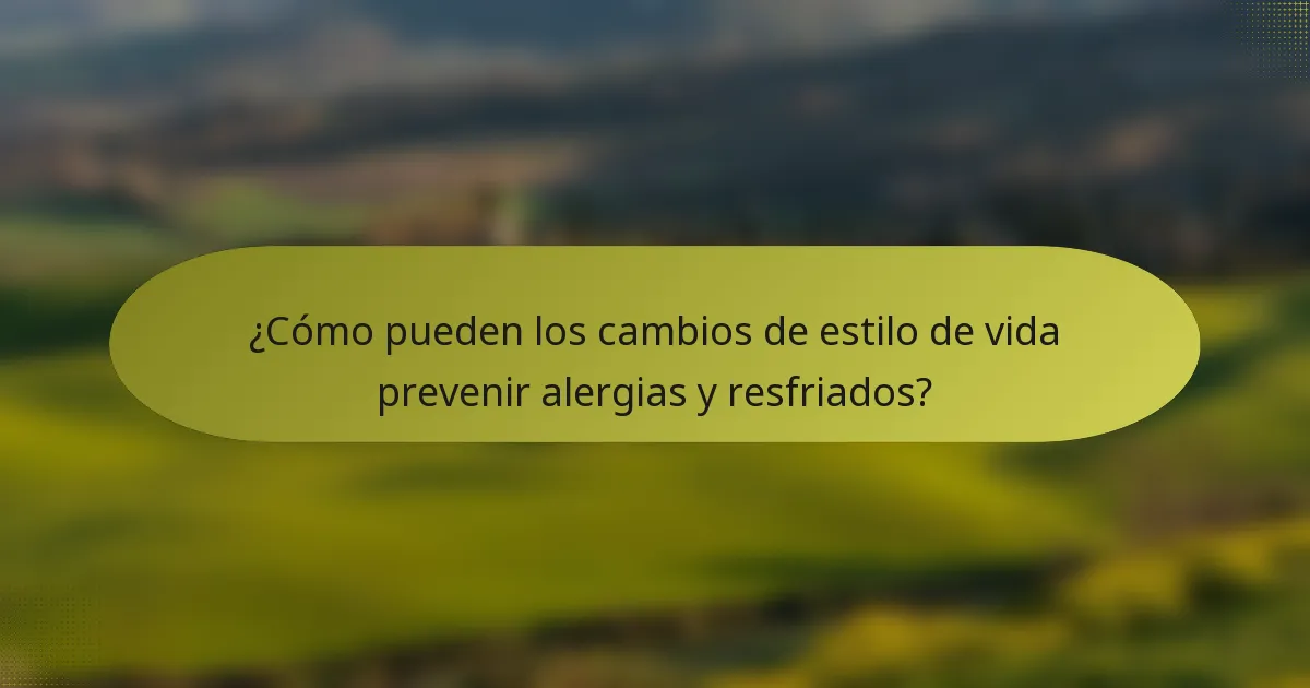 ¿Cómo pueden los cambios de estilo de vida prevenir alergias y resfriados?