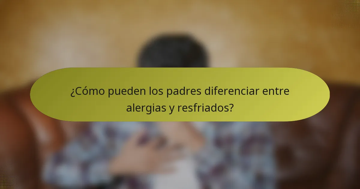 ¿Cómo pueden los padres diferenciar entre alergias y resfriados?