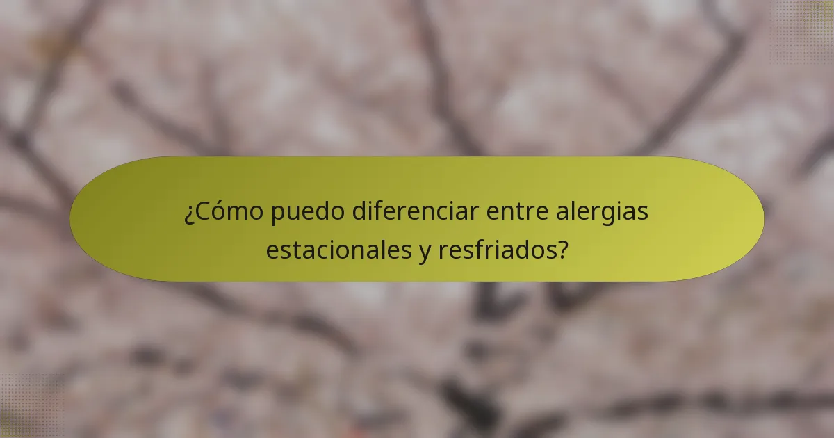 ¿Cómo puedo diferenciar entre alergias estacionales y resfriados?