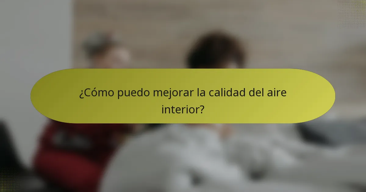 ¿Cómo puedo mejorar la calidad del aire interior?