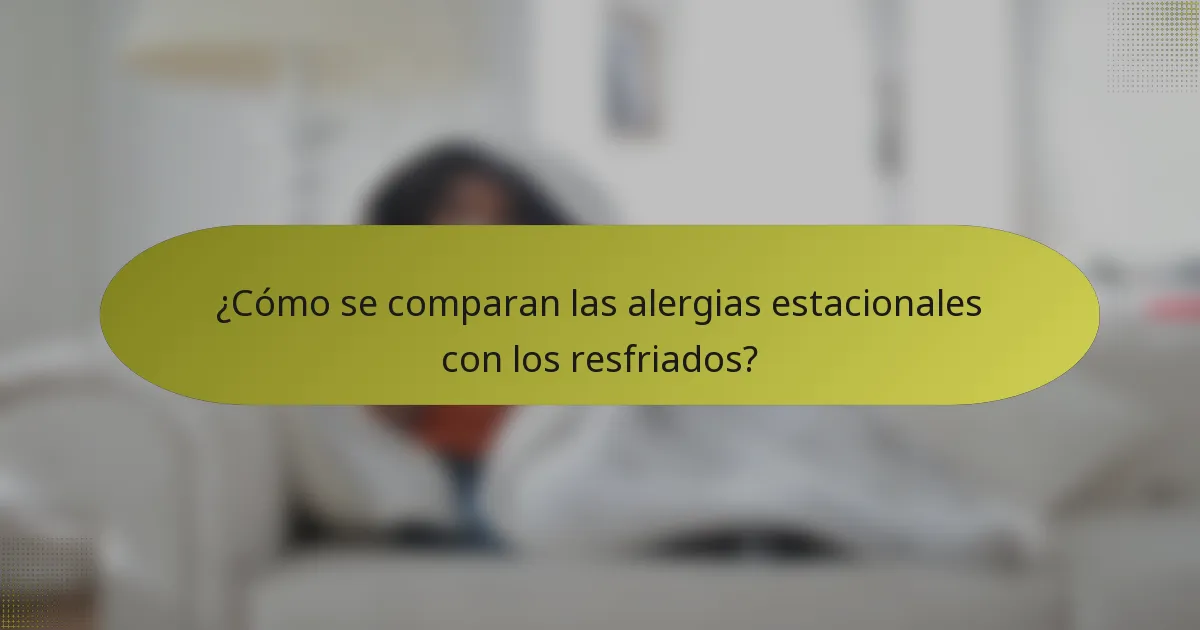 ¿Cómo se comparan las alergias estacionales con los resfriados?