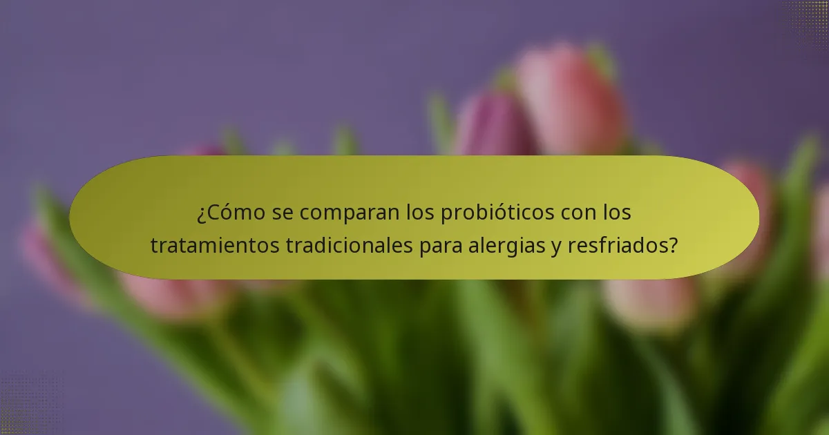 ¿Cómo se comparan los probióticos con los tratamientos tradicionales para alergias y resfriados?