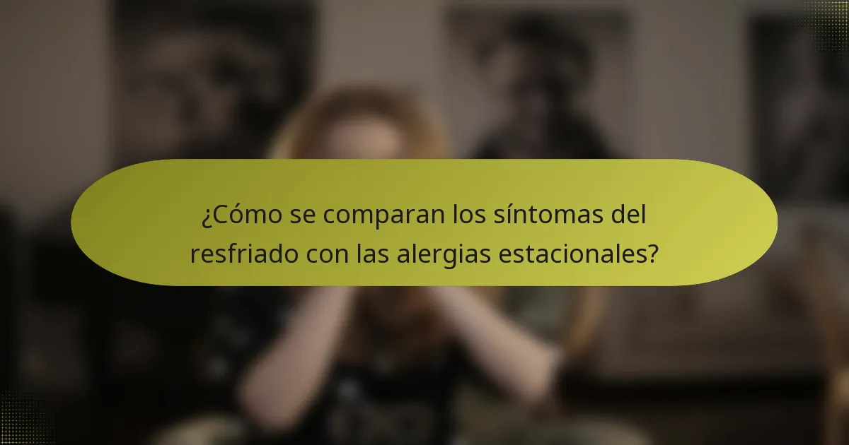 ¿Cómo se comparan los síntomas del resfriado con las alergias estacionales?