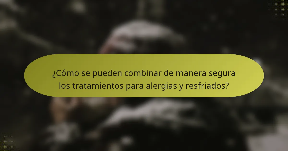 ¿Cómo se pueden combinar de manera segura los tratamientos para alergias y resfriados?