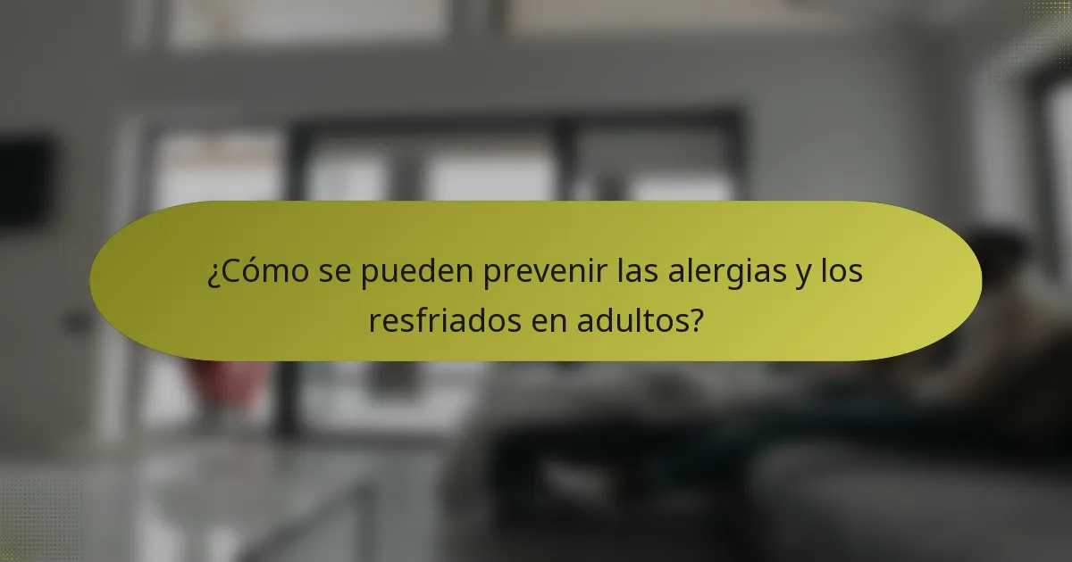 ¿Cómo se pueden prevenir las alergias y los resfriados en adultos?