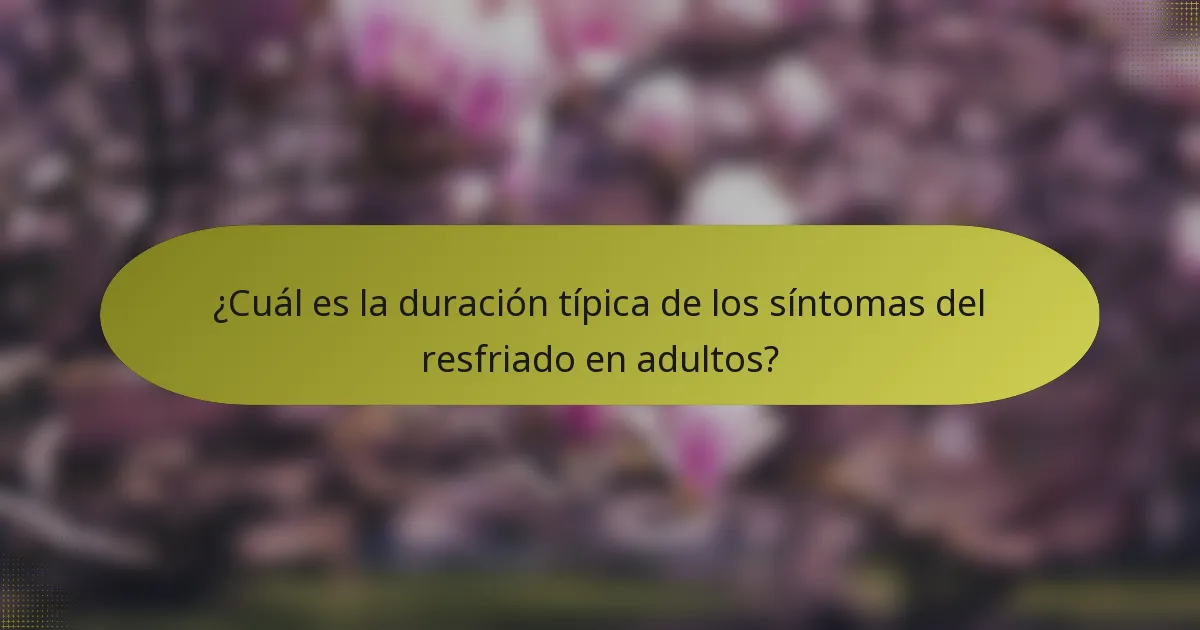 ¿Cuál es la duración típica de los síntomas del resfriado en adultos?