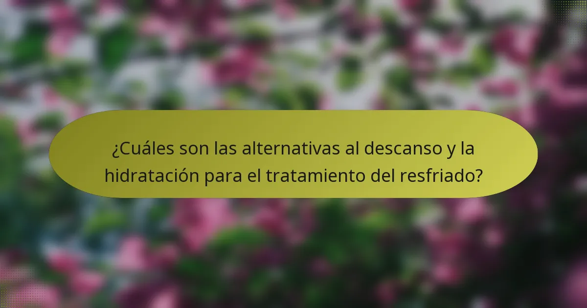 ¿Cuáles son las alternativas al descanso y la hidratación para el tratamiento del resfriado?