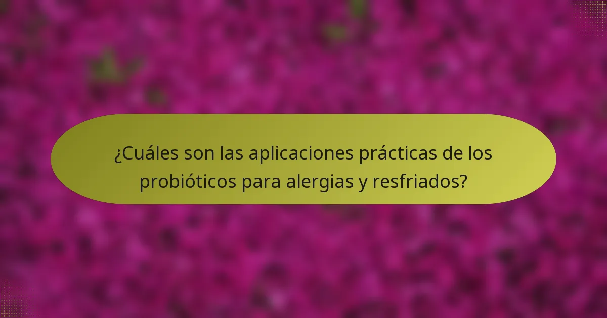 ¿Cuáles son las aplicaciones prácticas de los probióticos para alergias y resfriados?