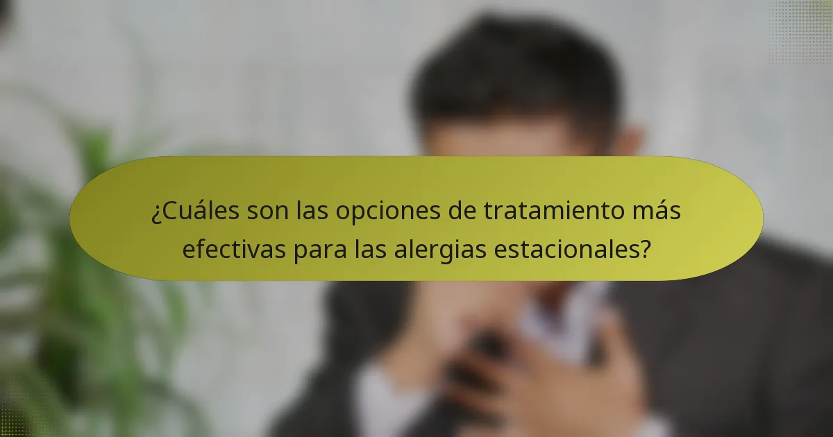 ¿Cuáles son las opciones de tratamiento más efectivas para las alergias estacionales?