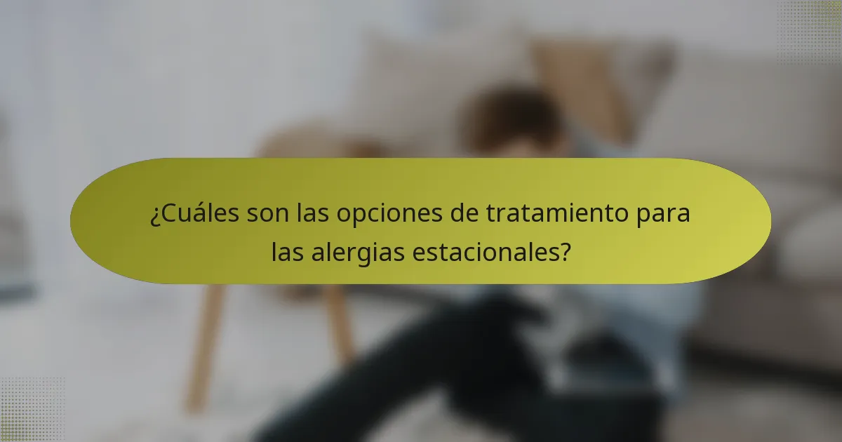 ¿Cuáles son las opciones de tratamiento para las alergias estacionales?