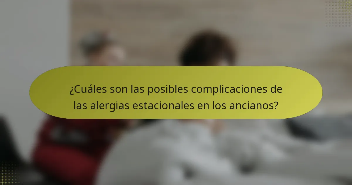 ¿Cuáles son las posibles complicaciones de las alergias estacionales en los ancianos?