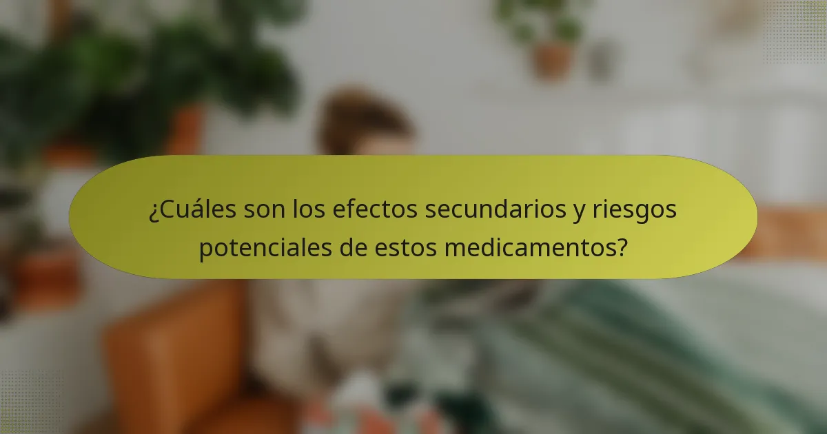 ¿Cuáles son los efectos secundarios y riesgos potenciales de estos medicamentos?