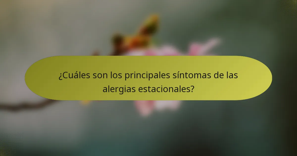 ¿Cuáles son los principales síntomas de las alergias estacionales?