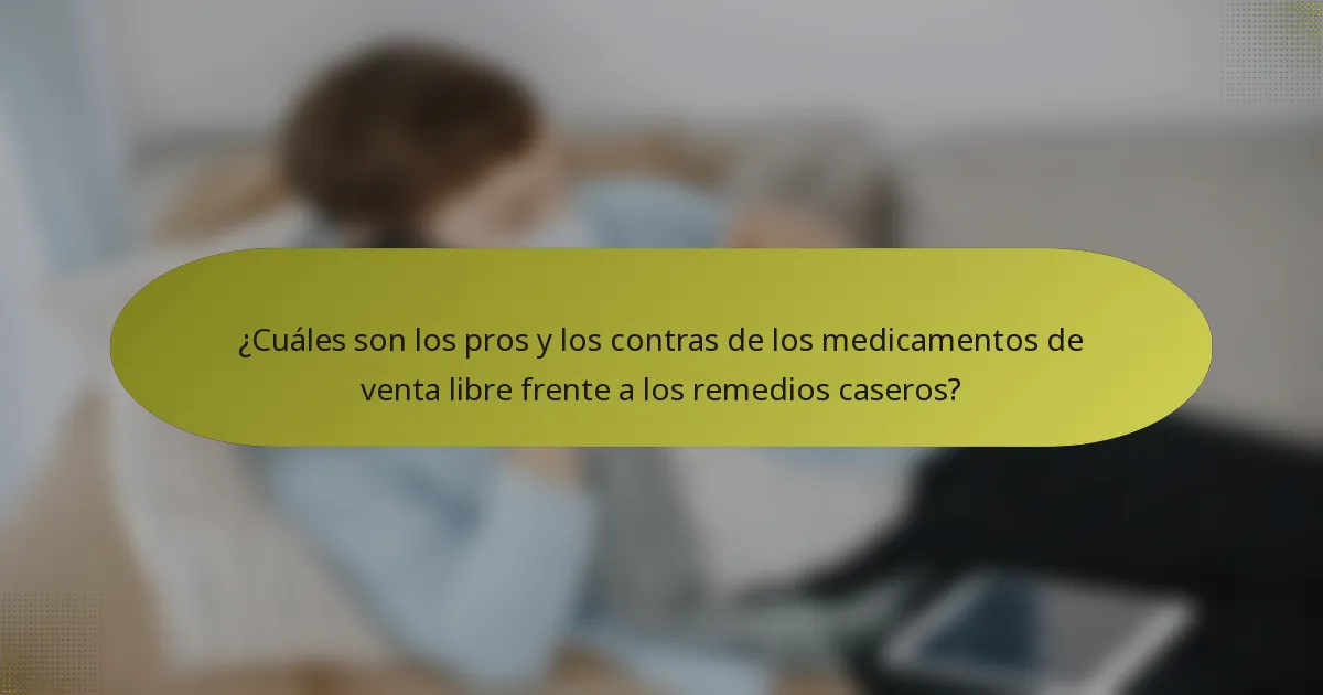 ¿Cuáles son los pros y los contras de los medicamentos de venta libre frente a los remedios caseros?