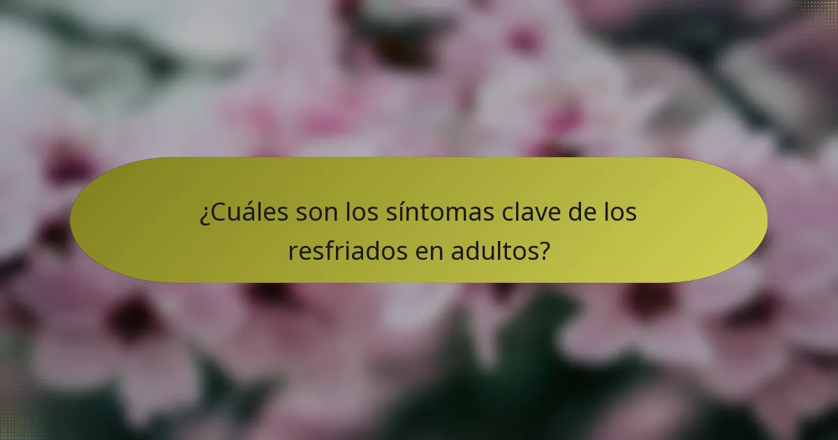 ¿Cuáles son los síntomas clave de los resfriados en adultos?