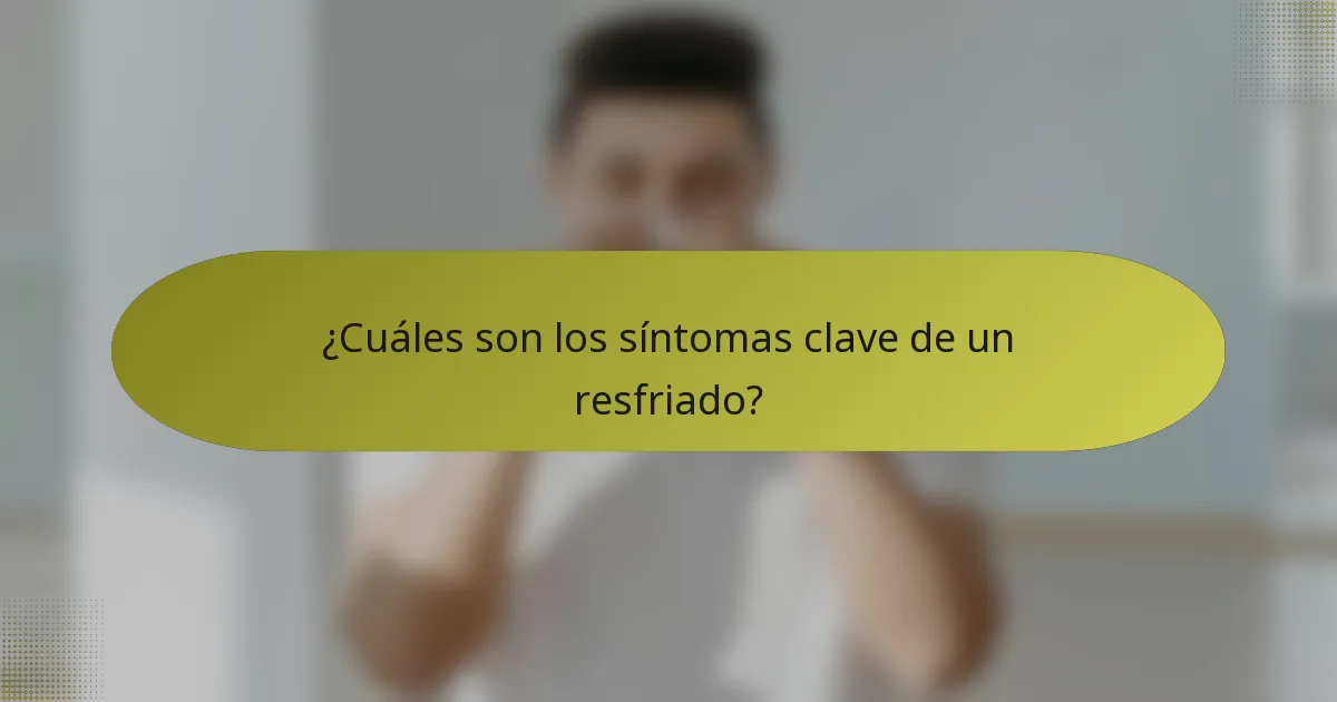 ¿Cuáles son los síntomas clave de un resfriado?