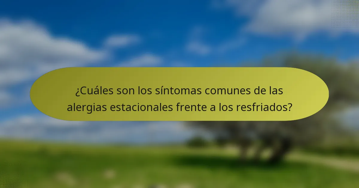 ¿Cuáles son los síntomas comunes de las alergias estacionales frente a los resfriados?