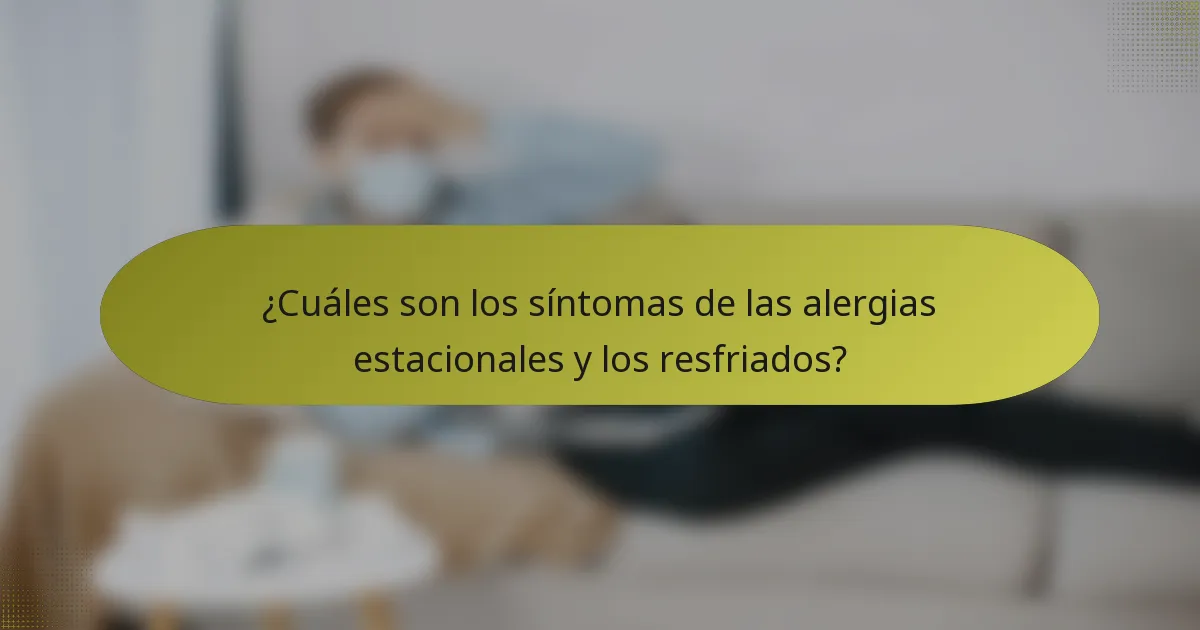 ¿Cuáles son los síntomas de las alergias estacionales y los resfriados?