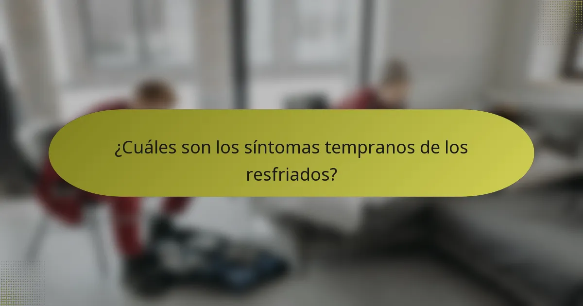 ¿Cuáles son los síntomas tempranos de los resfriados?