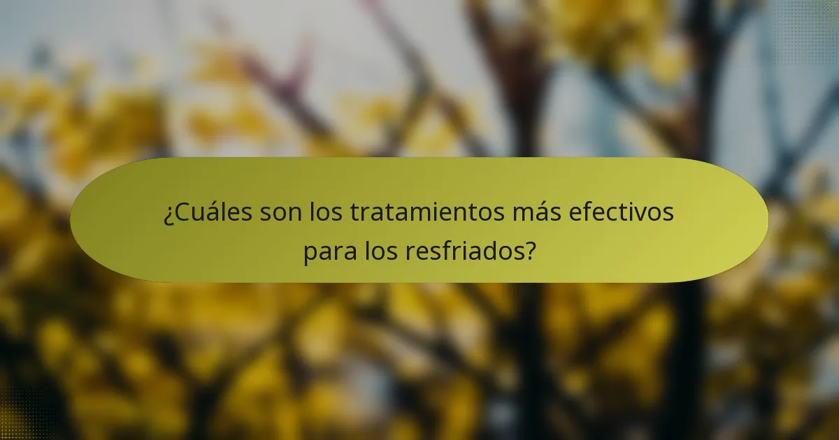 ¿Cuáles son los tratamientos más efectivos para los resfriados?