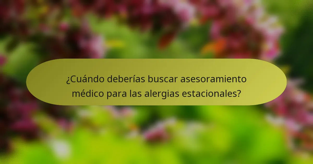 ¿Cuándo deberías buscar asesoramiento médico para las alergias estacionales?