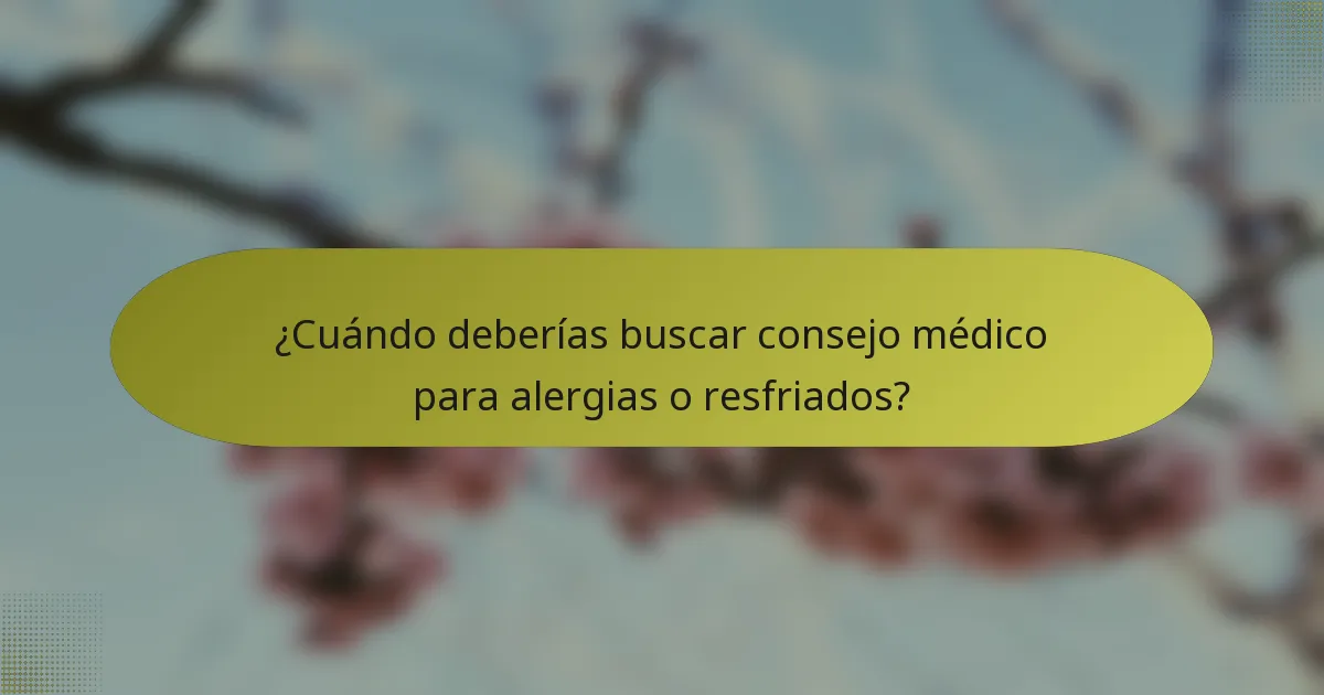 ¿Cuándo deberías buscar consejo médico para alergias o resfriados?
