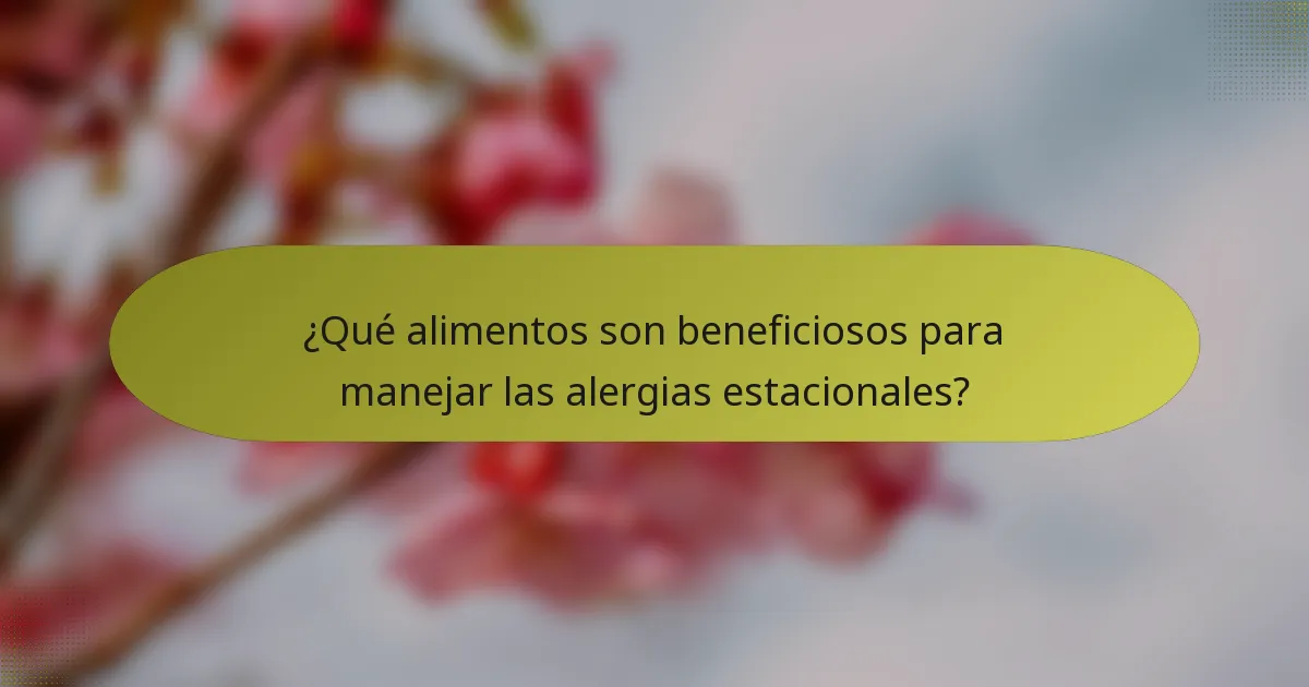 ¿Qué alimentos son beneficiosos para manejar las alergias estacionales?