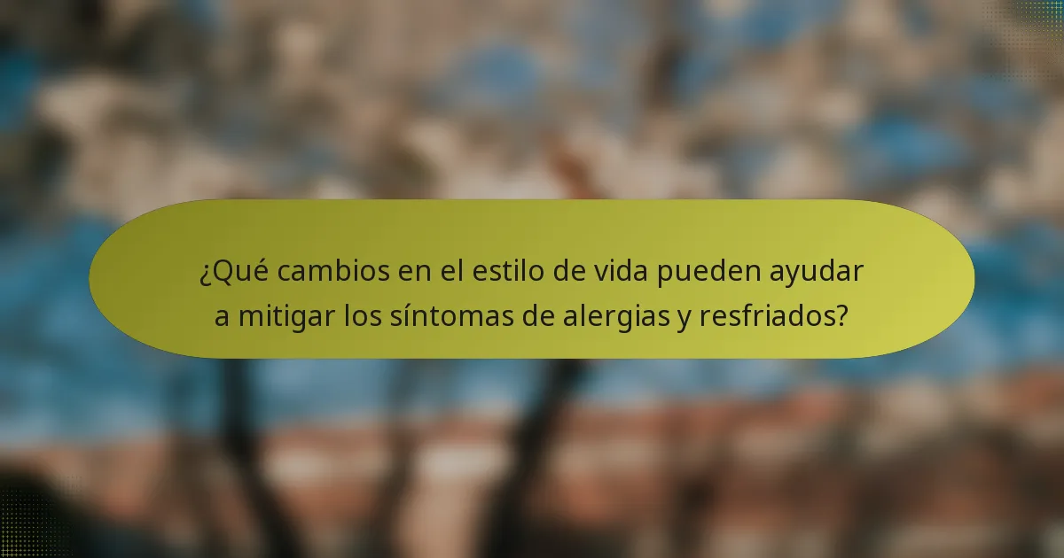 ¿Qué cambios en el estilo de vida pueden ayudar a mitigar los síntomas de alergias y resfriados?