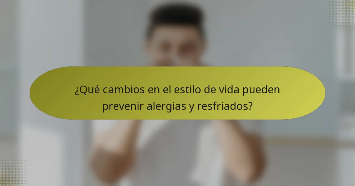 ¿Qué cambios en el estilo de vida pueden prevenir alergias y resfriados?