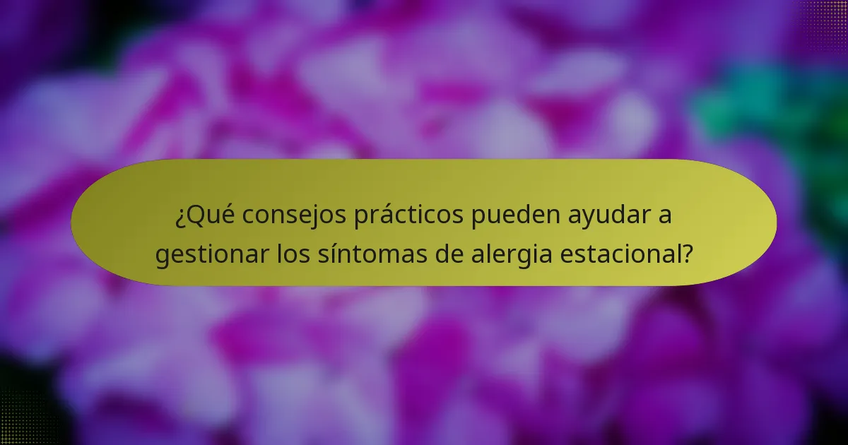 ¿Qué consejos prácticos pueden ayudar a gestionar los síntomas de alergia estacional?