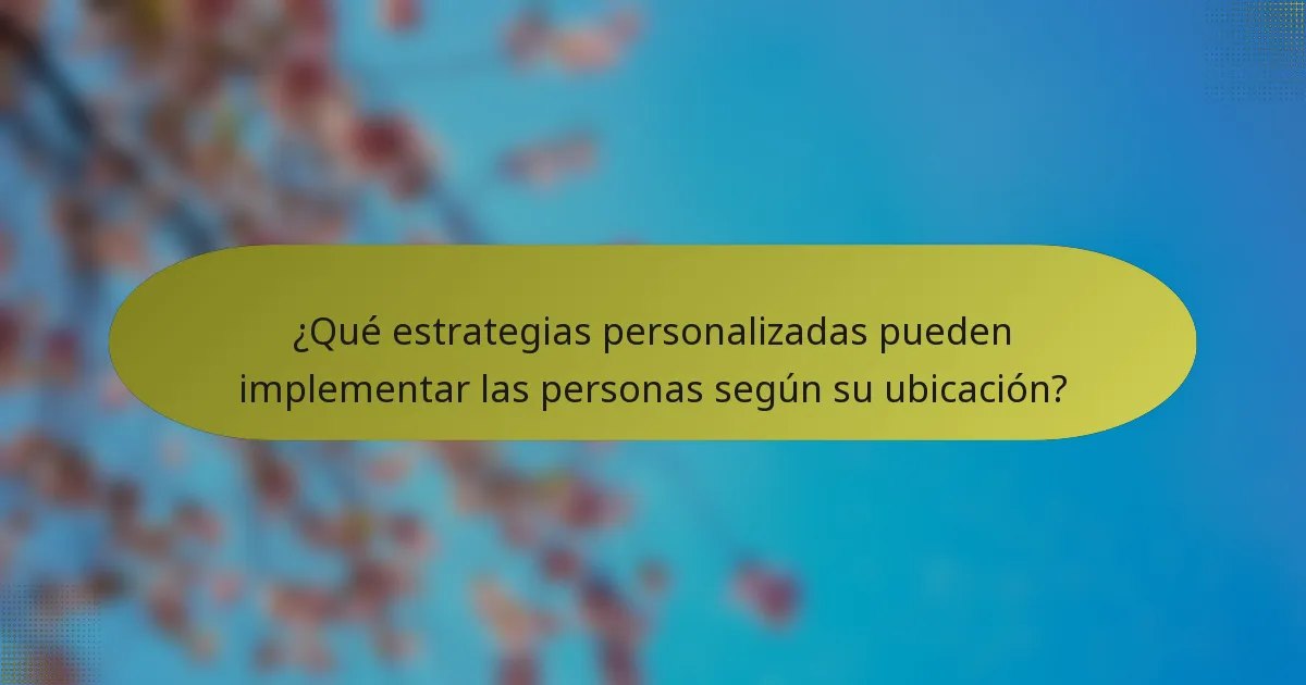 ¿Qué estrategias personalizadas pueden implementar las personas según su ubicación?