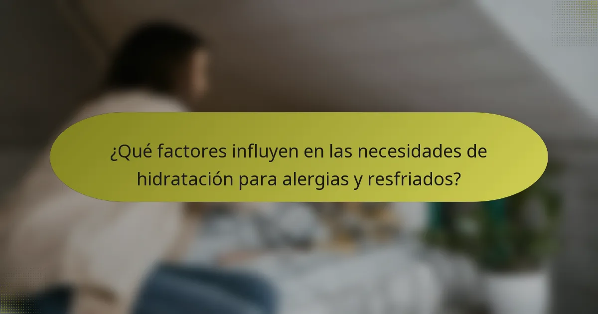¿Qué factores influyen en las necesidades de hidratación para alergias y resfriados?
