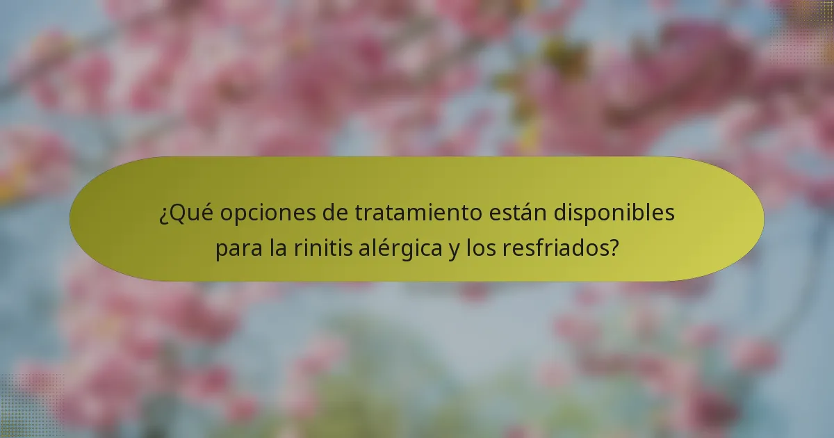 ¿Qué opciones de tratamiento están disponibles para la rinitis alérgica y los resfriados?