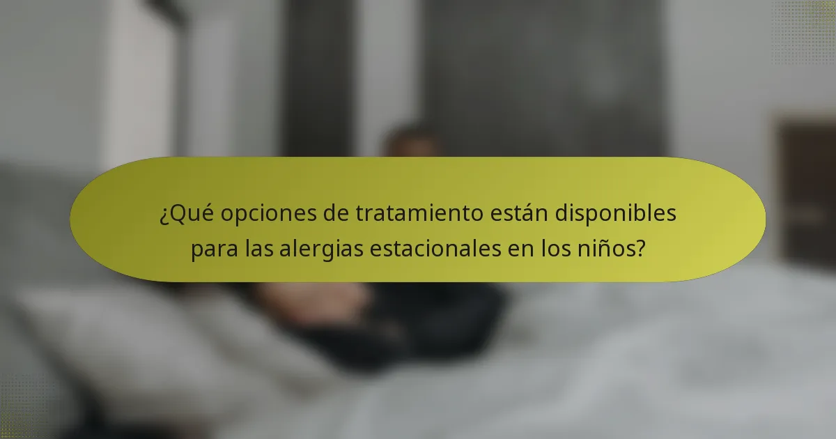 ¿Qué opciones de tratamiento están disponibles para las alergias estacionales en los niños?