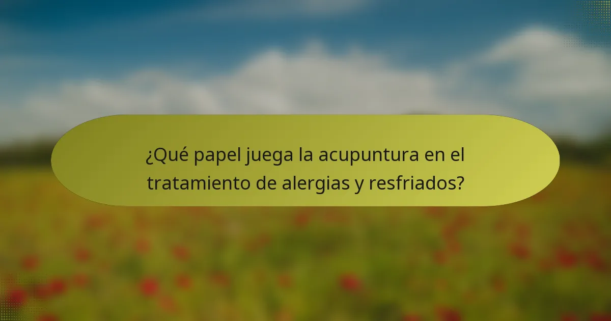 ¿Qué papel juega la acupuntura en el tratamiento de alergias y resfriados?