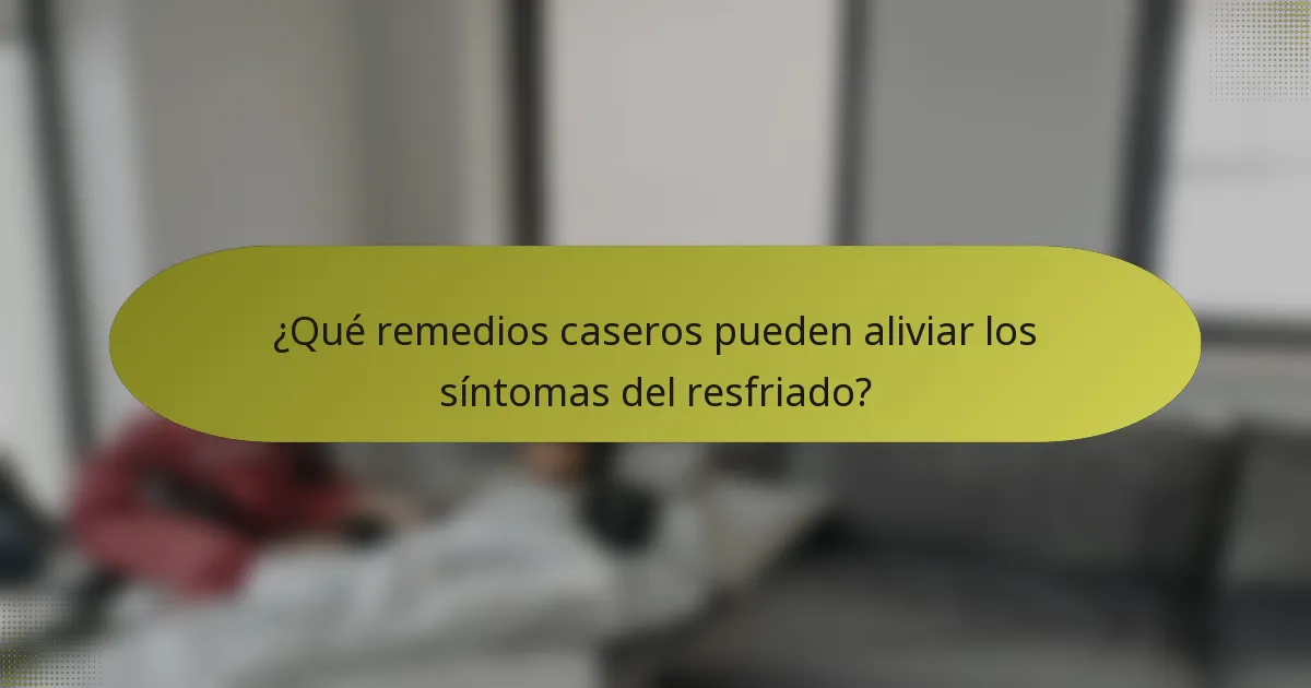 ¿Qué remedios caseros pueden aliviar los síntomas del resfriado?