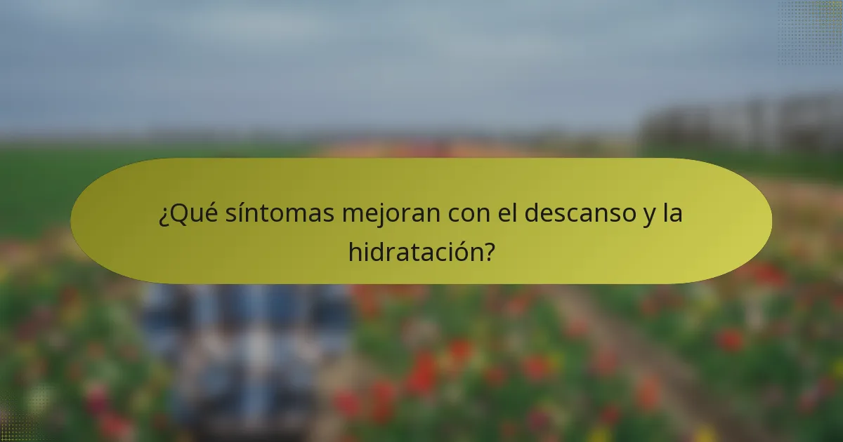 ¿Qué síntomas mejoran con el descanso y la hidratación?