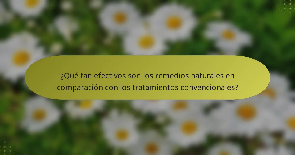 ¿Qué tan efectivos son los remedios naturales en comparación con los tratamientos convencionales?
