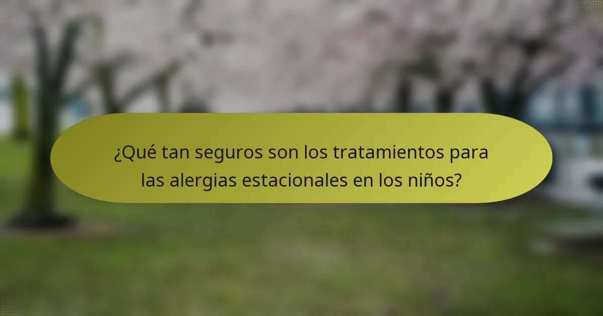 ¿Qué tan seguros son los tratamientos para las alergias estacionales en los niños?