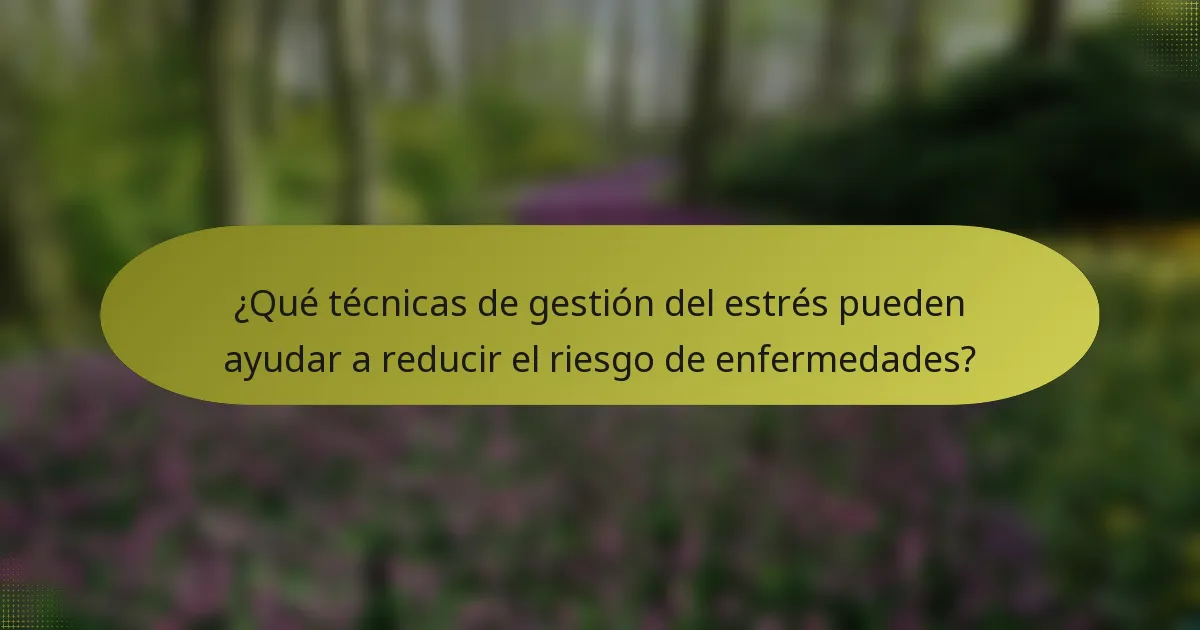 ¿Qué técnicas de gestión del estrés pueden ayudar a reducir el riesgo de enfermedades?