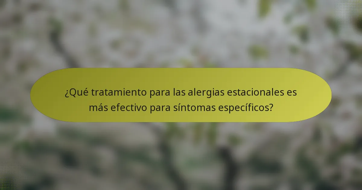 ¿Qué tratamiento para las alergias estacionales es más efectivo para síntomas específicos?