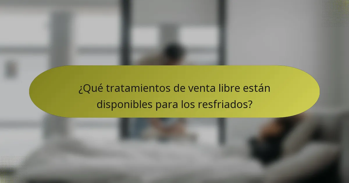 ¿Qué tratamientos de venta libre están disponibles para los resfriados?